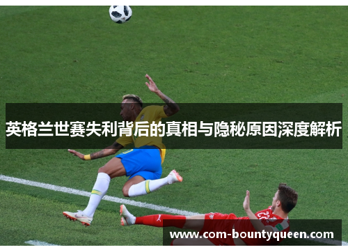 英格兰世赛失利背后的真相与隐秘原因深度解析