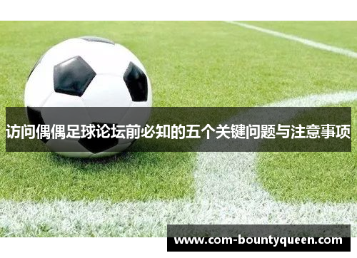 访问偶偶足球论坛前必知的五个关键问题与注意事项