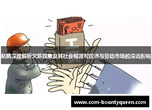 赵鹏深度解析欠薪现象及其社会根源对经济与劳动市场的深远影响