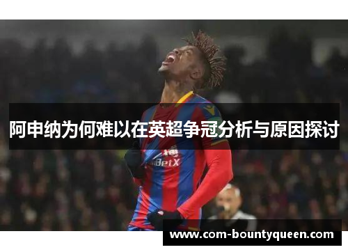 阿申纳为何难以在英超争冠分析与原因探讨