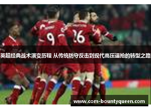 英超经典战术演变历程 从传统防守反击到现代高压逼抢的转型之路