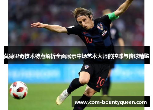 莫德里奇技术特点解析全面展示中场艺术大师的控球与传球精髓