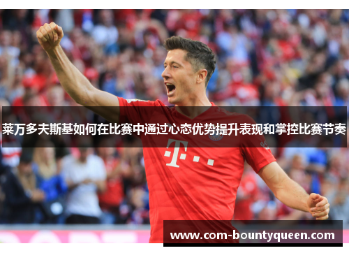 莱万多夫斯基如何在比赛中通过心态优势提升表现和掌控比赛节奏