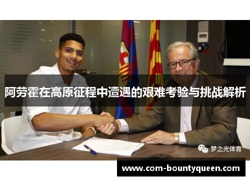 阿劳霍在高原征程中遭遇的艰难考验与挑战解析