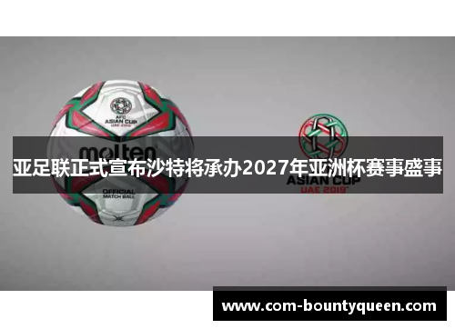 亚足联正式宣布沙特将承办2027年亚洲杯赛事盛事