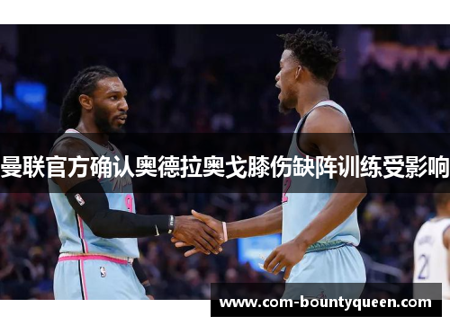 曼联官方确认奥德拉奥戈膝伤缺阵训练受影响