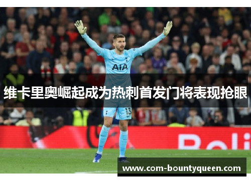 维卡里奥崛起成为热刺首发门将表现抢眼