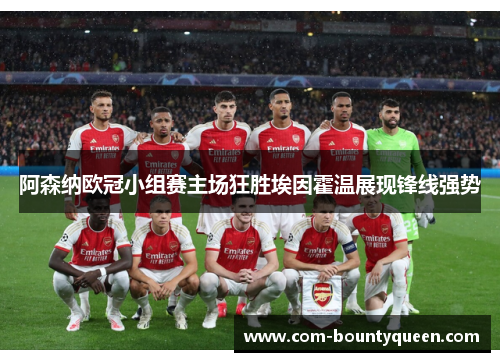 阿森纳欧冠小组赛主场狂胜埃因霍温展现锋线强势
